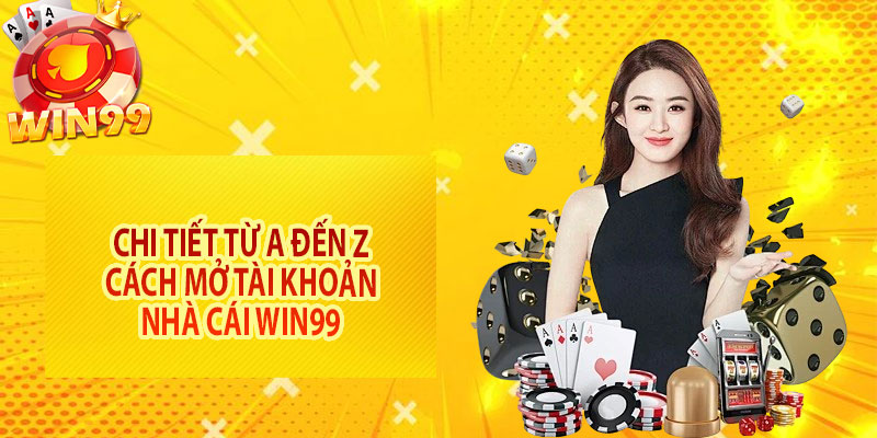 Chi tiết từ A đến Z cách mở tài khoản nhà cái Win99 