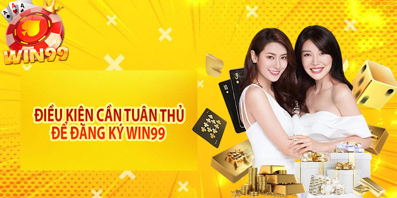Điều kiện cần tuân thủ để đăng ký Win99 