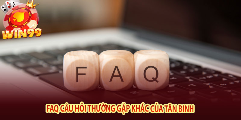 FAQ câu hỏi thường gặp khác của tân binh