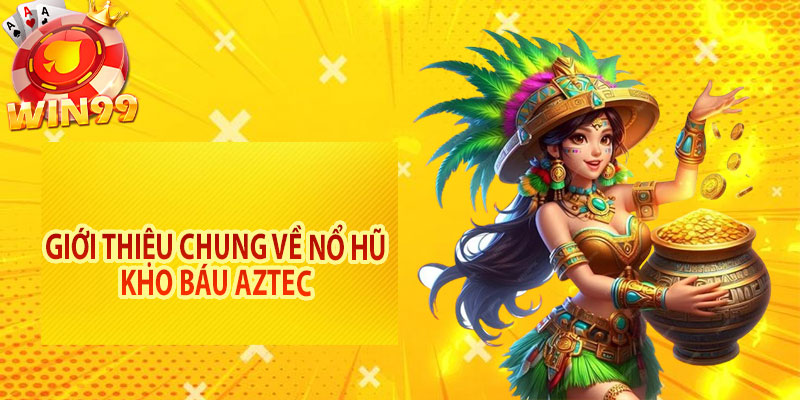 Giới thiệu chung về nổ hũ kho báu Aztec