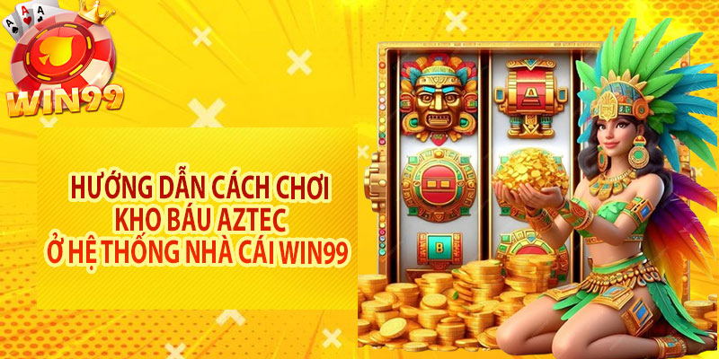 Hướng dẫn cách chơi kho báu Aztec ở hệ thống nhà cái Win99