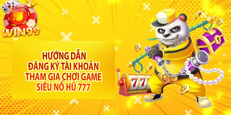 Hướng dẫn đăng ký tài khoản tham gia chơi game siêu nổ hũ 777