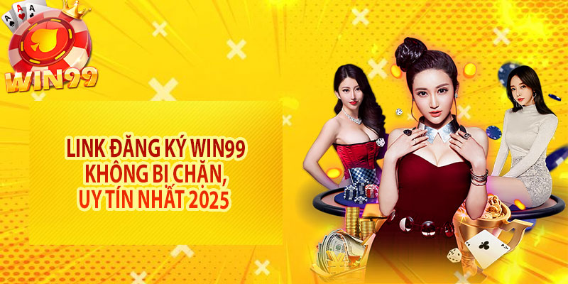 Link đăng ký Win99 không bị chặn, uy tín nhất 2025 