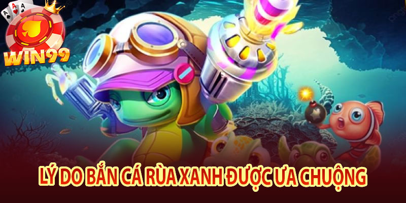 Lý Do Bắn Cá Rùa Xanh Được Ưa chuộng