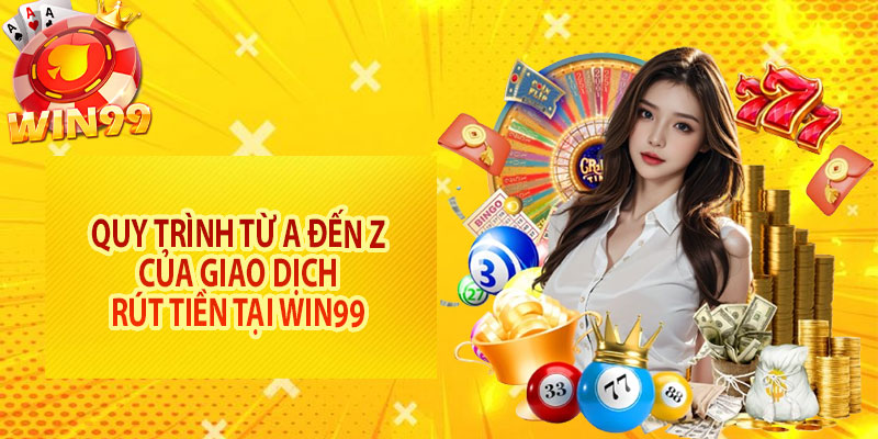 Quy trình từ A đến Z của giao dịch rút tiền tại Win99