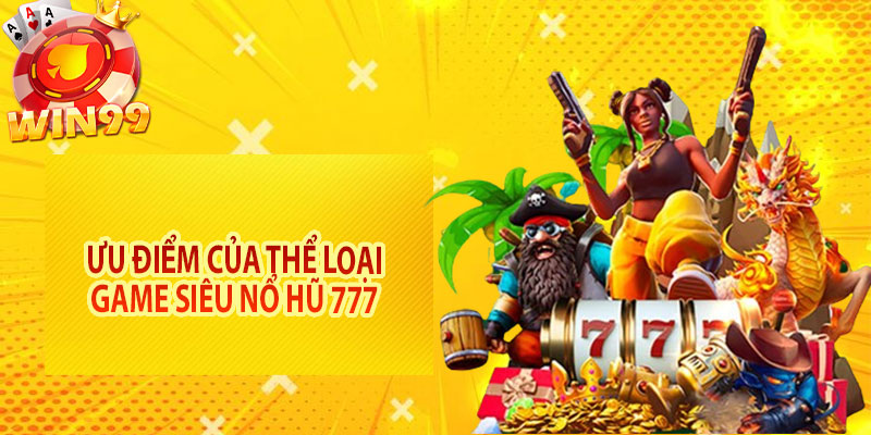 Ưu điểm của thể loại game siêu nổ hũ 777