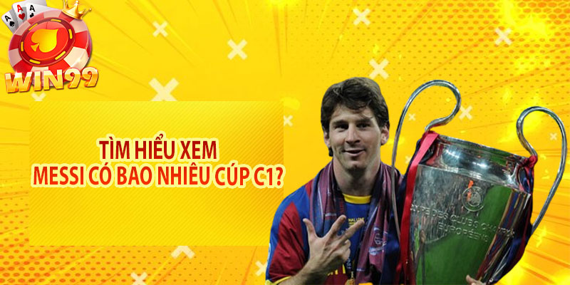 Tìm hiểu xem Messi có bao nhiêu cúp C1?