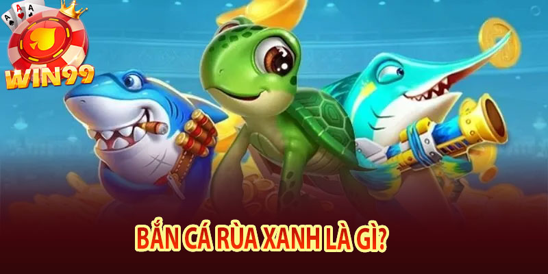 Bắn Cá Rùa Xanh Là Gì?